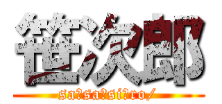 笹次郎 (sa！sa！si！ro/)