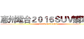 惠州電台２０１６ＳＵＶ購車節 (attack on xionghai)