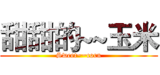 甜甜的~~玉米 (Sweet~~corn)