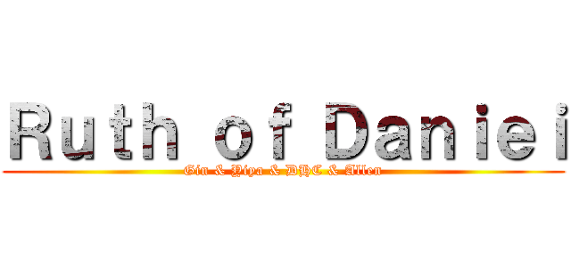 Ｒｕｔｈ ｏｆ Ｄａｎｉｅｉ (Gin & Yiya & DHC & Allen)