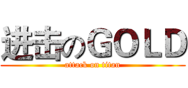 进击のＧＯＬＤ (attack on titan)