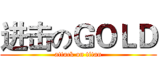 进击のＧＯＬＤ (attack on titan)