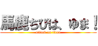 馬鹿ちびは、ゆま！ (attack on titan)