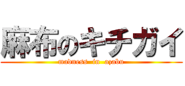 麻布のキチガイ (madness  in  azabu)