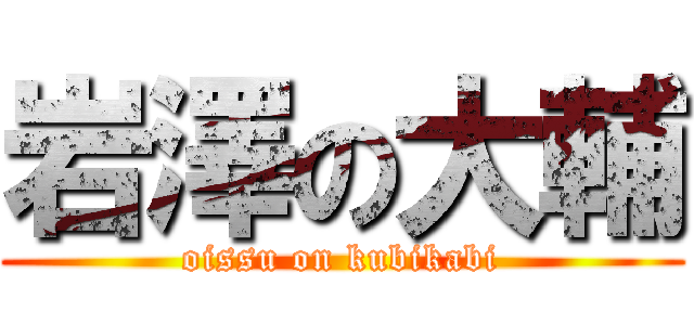 岩澤の大輔 (oissu on kubikabi)