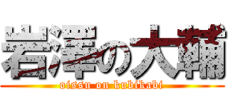 岩澤の大輔 (oissu on kubikabi)