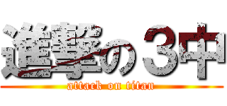 進撃の３中 (attack on titan)