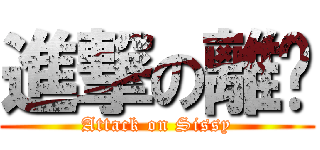 進撃の離觞 (Attack on Sissy)