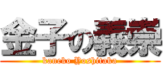 金子の義崇 (kaneko Yoshitaka)