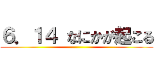 ６．１４ なにかが起こる ()