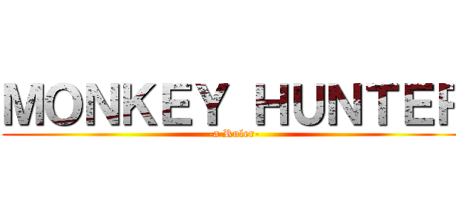 ＭＯＮＫＥＹ ＨＵＮＴＥＲ (-a Ruler-)