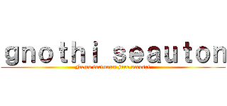 ｇｎｏｔｈｉ ｓｅａｕｔｏｎ (Nemo fortunam jure accusat)