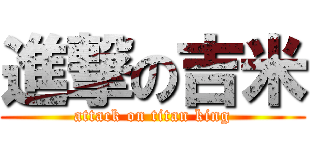 進撃の吉米 (attack on titan king)