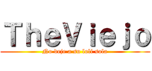 ＴｈｅＶｉｅｊｏ (No deje a su loli sola)