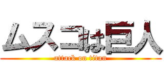 ムスコは巨人 (attack on titan)