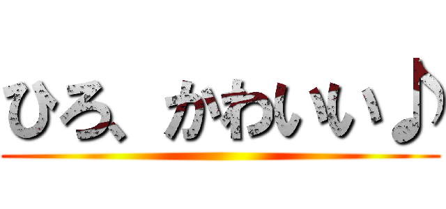 ひろ、かわいい♪ ()