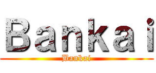 Ｂａｎｋａｉ (Bankai)
