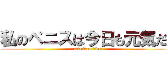 私のペニスは今日も元気だ！ (attack on titan)