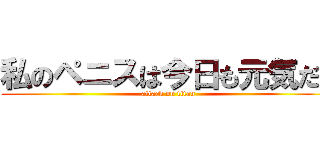 私のペニスは今日も元気だ！ (attack on titan)