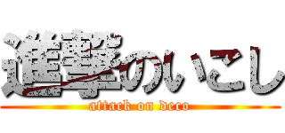 進撃のいこし (attack on deco)