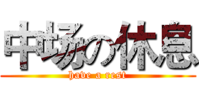 中场の休息 (have a rest)