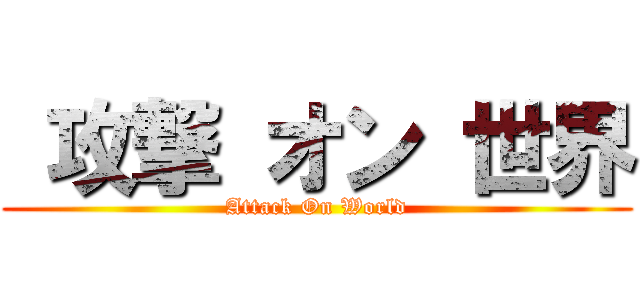  攻撃 オン 世界 (Attack On World)