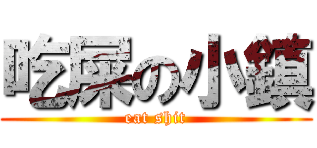 吃屎の小鎮 (eat shit)
