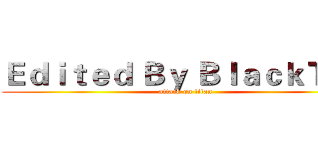 Ｅｄｉｔｅｄ Ｂｙ ＢｌａｃｋＴｅａ (attack on titan)