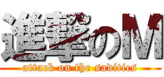 進撃のＭ (attack on the saditics)