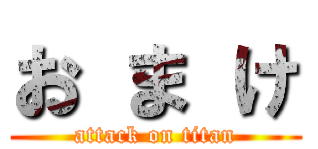 お ま け (attack on titan)
