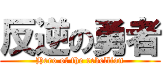反逆の勇者 (Hero of the rebellion)