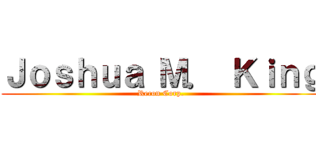 Ｊｏｓｈｕａ Ｍ． Ｋｉｎｇ (Recon Corp.)