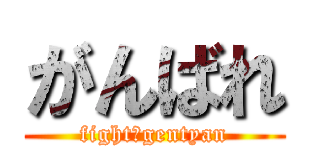 がんばれ (fight　gentyan)