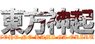 東方神起 (TOHO NO KAMI GA OKIRU)