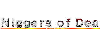 Ｎｉｇｇｅｒｓ ｏｆ Ｄｅａｔｈ (Niggers of Death)
