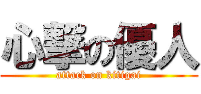 心撃の優人 (attack on kitigai)