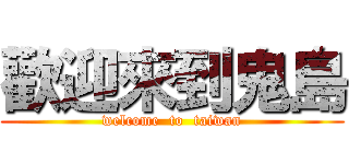 歡迎來到鬼島 (welcome  to  taiwan)