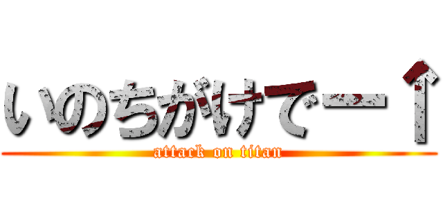 いのちがけでー↑ (attack on titan)