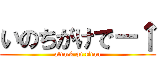いのちがけでー↑ (attack on titan)
