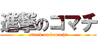 進撃のコマチ (attack on komachi)