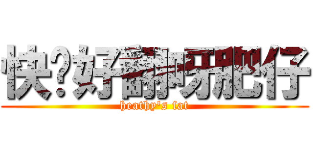 快啲好翻呀肥仔 (heathy\'s fat)