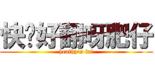 快啲好翻呀肥仔 (heathy\'s fat)