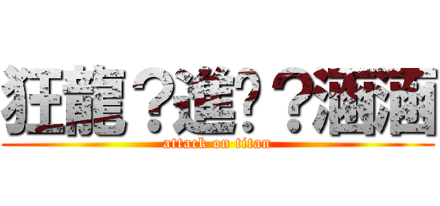 狂龍？進擊？涵涵 (attack on titan)