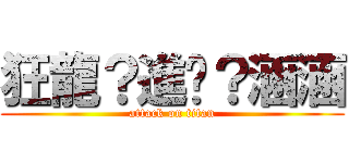 狂龍？進擊？涵涵 (attack on titan)