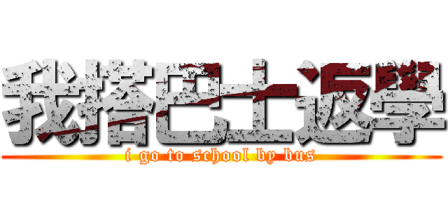 我搭巴士返學 (i go to school by bus)