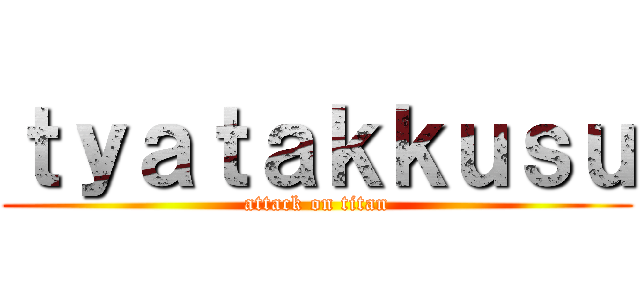 ｔｙａｔａｋｋｕｓｕ (attack on titan)