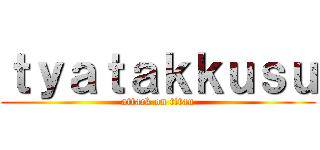 ｔｙａｔａｋｋｕｓｕ (attack on titan)