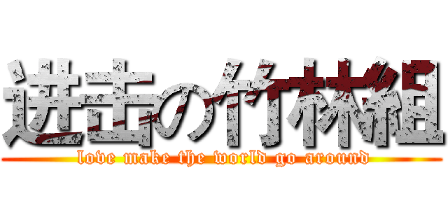 进击の竹林組 ( love make the world go around)