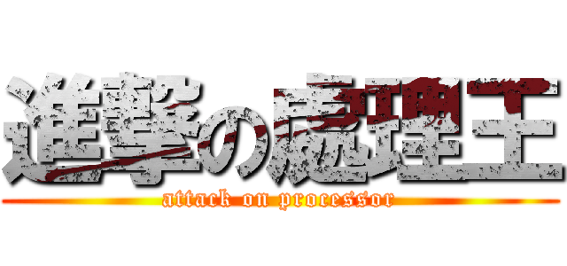 進撃の處理王 (attack on processor)