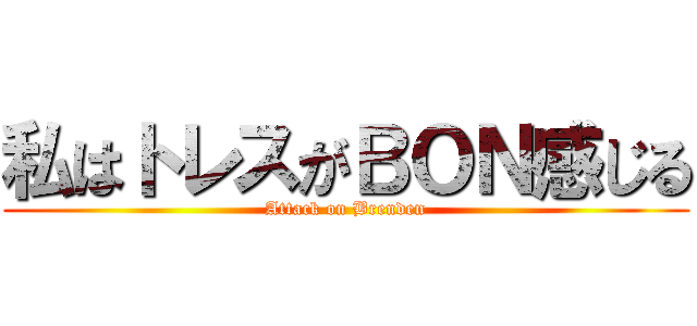 私はトレスがＢＯＮ感じる (Attack on Brenden)